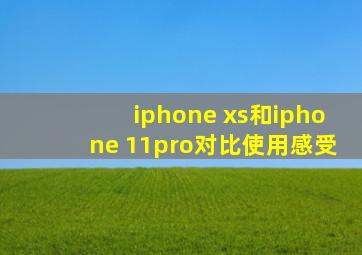 iphone xs和iphone 11pro对比使用感受